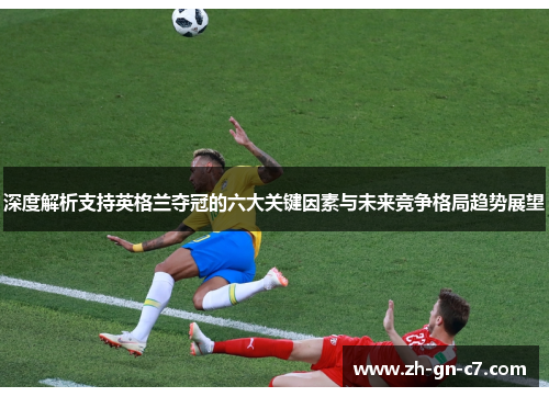 深度解析支持英格兰夺冠的六大关键因素与未来竞争格局趋势展望