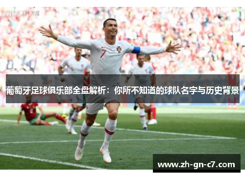 葡萄牙足球俱乐部全盘解析：你所不知道的球队名字与历史背景