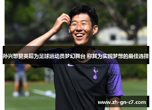 孙兴慜赞英超为足球运动员梦幻舞台 称其为实现梦想的最佳选择