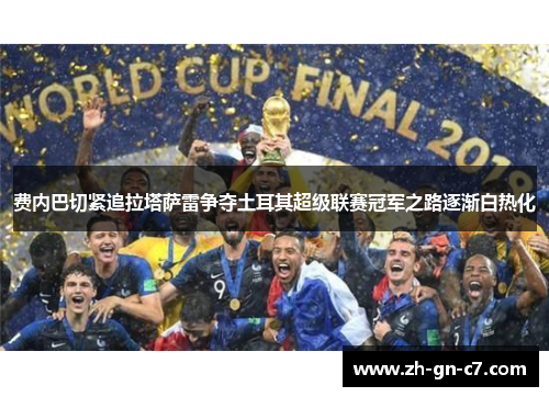 费内巴切紧追拉塔萨雷争夺土耳其超级联赛冠军之路逐渐白热化
