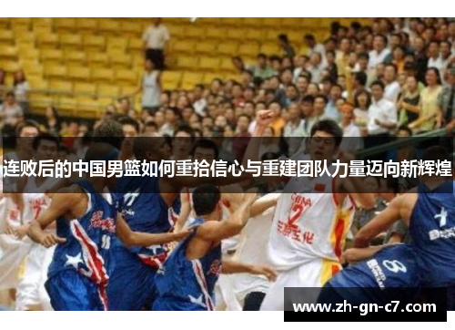 连败后的中国男篮如何重拾信心与重建团队力量迈向新辉煌